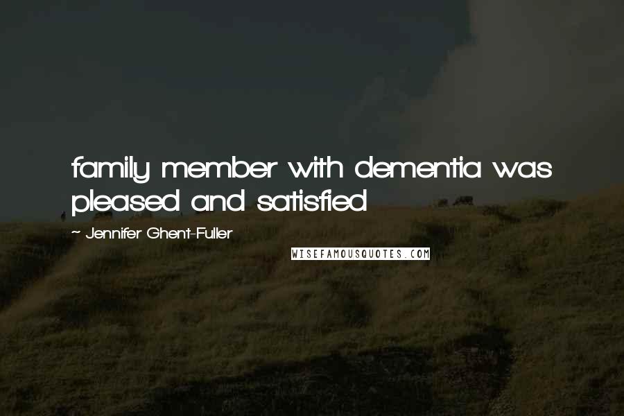 Jennifer Ghent-Fuller Quotes: family member with dementia was pleased and satisfied