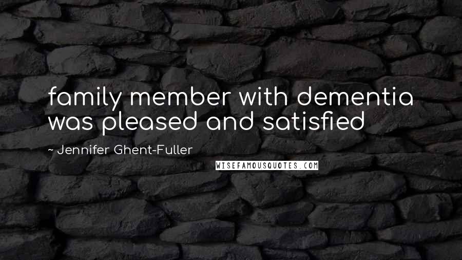 Jennifer Ghent-Fuller Quotes: family member with dementia was pleased and satisfied