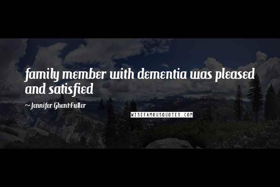 Jennifer Ghent-Fuller Quotes: family member with dementia was pleased and satisfied