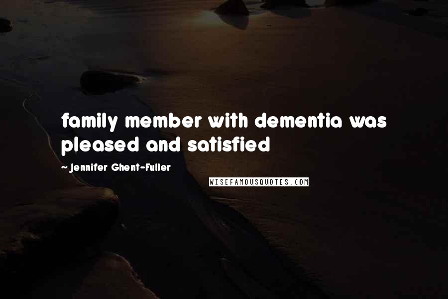 Jennifer Ghent-Fuller Quotes: family member with dementia was pleased and satisfied