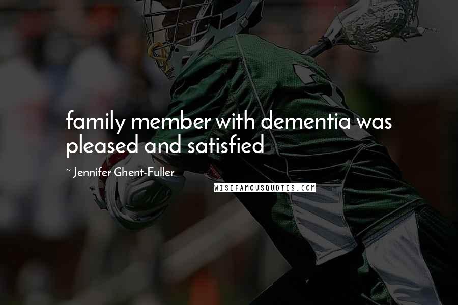 Jennifer Ghent-Fuller Quotes: family member with dementia was pleased and satisfied