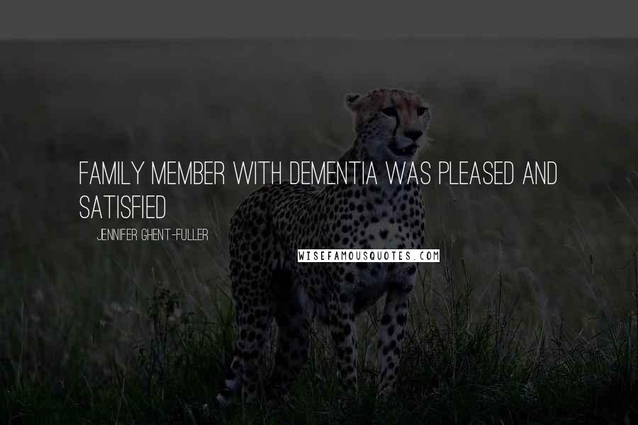 Jennifer Ghent-Fuller Quotes: family member with dementia was pleased and satisfied