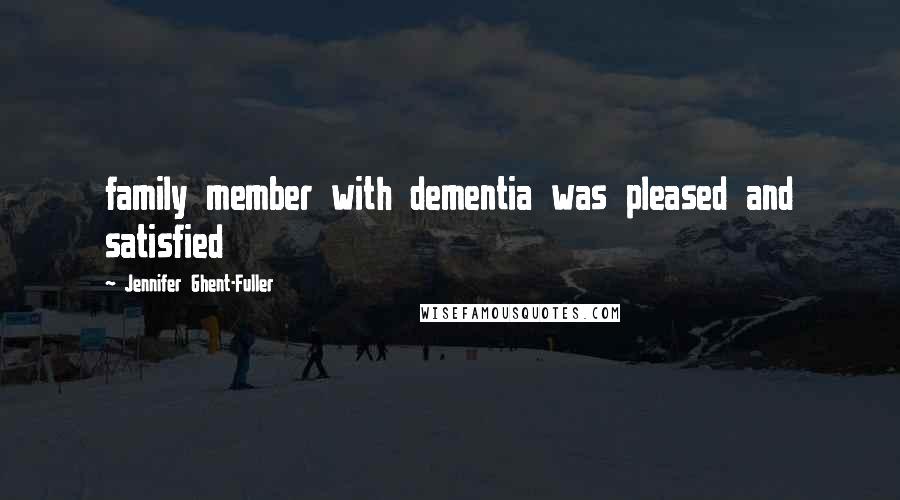 Jennifer Ghent-Fuller Quotes: family member with dementia was pleased and satisfied