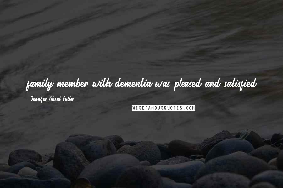 Jennifer Ghent-Fuller Quotes: family member with dementia was pleased and satisfied