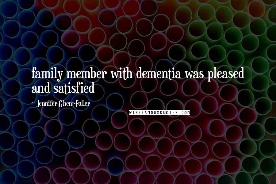 Jennifer Ghent-Fuller Quotes: family member with dementia was pleased and satisfied