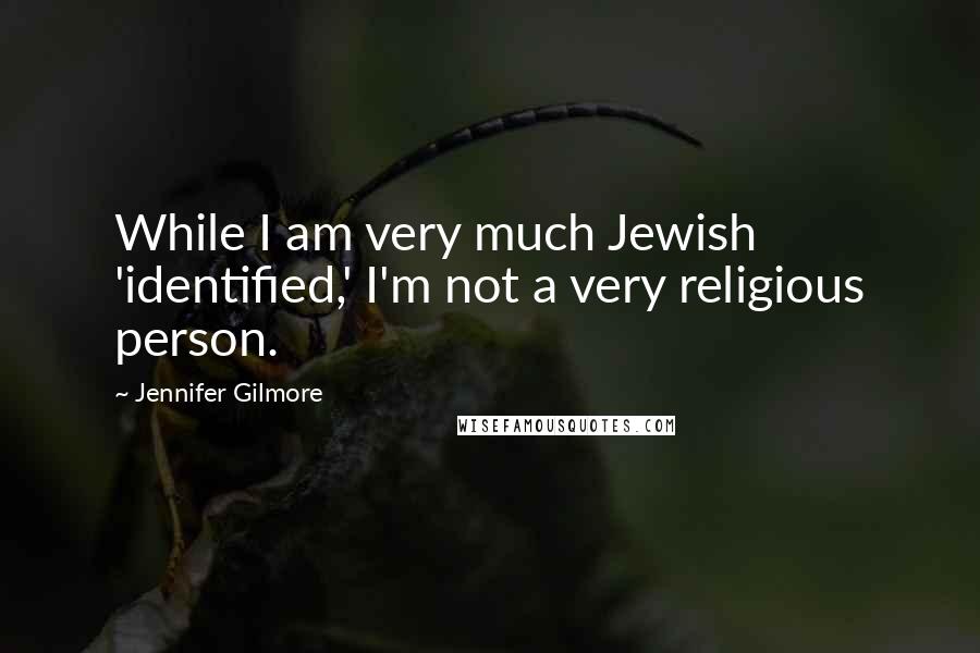 Jennifer Gilmore Quotes: While I am very much Jewish 'identified,' I'm not a very religious person.