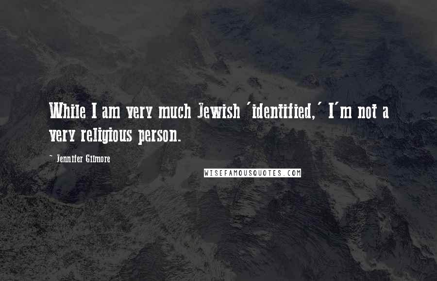 Jennifer Gilmore Quotes: While I am very much Jewish 'identified,' I'm not a very religious person.