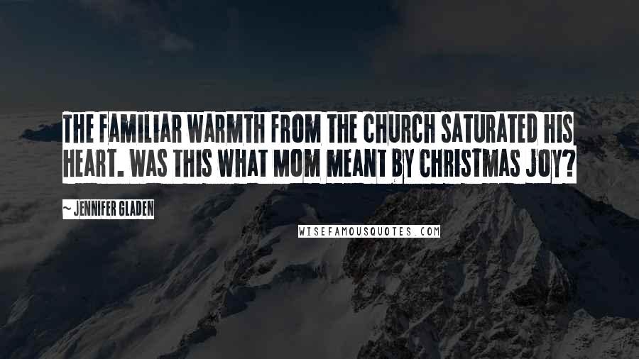 Jennifer Gladen Quotes: The familiar warmth from the church saturated his heart. Was this what Mom meant by Christmas joy?