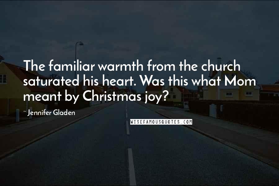Jennifer Gladen Quotes: The familiar warmth from the church saturated his heart. Was this what Mom meant by Christmas joy?