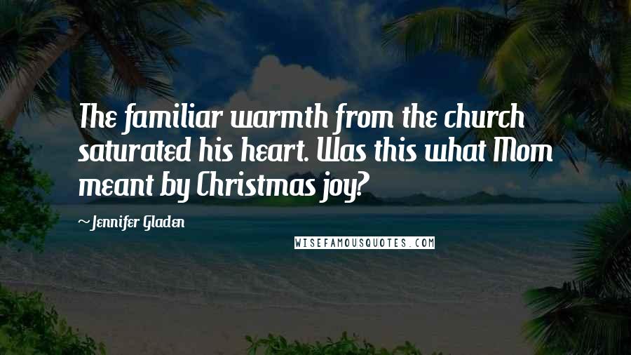 Jennifer Gladen Quotes: The familiar warmth from the church saturated his heart. Was this what Mom meant by Christmas joy?