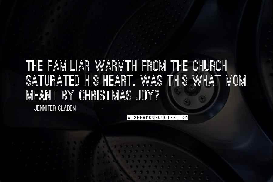 Jennifer Gladen Quotes: The familiar warmth from the church saturated his heart. Was this what Mom meant by Christmas joy?