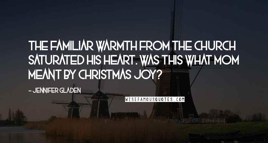 Jennifer Gladen Quotes: The familiar warmth from the church saturated his heart. Was this what Mom meant by Christmas joy?