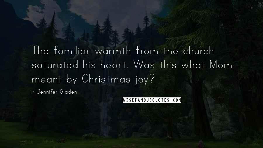 Jennifer Gladen Quotes: The familiar warmth from the church saturated his heart. Was this what Mom meant by Christmas joy?