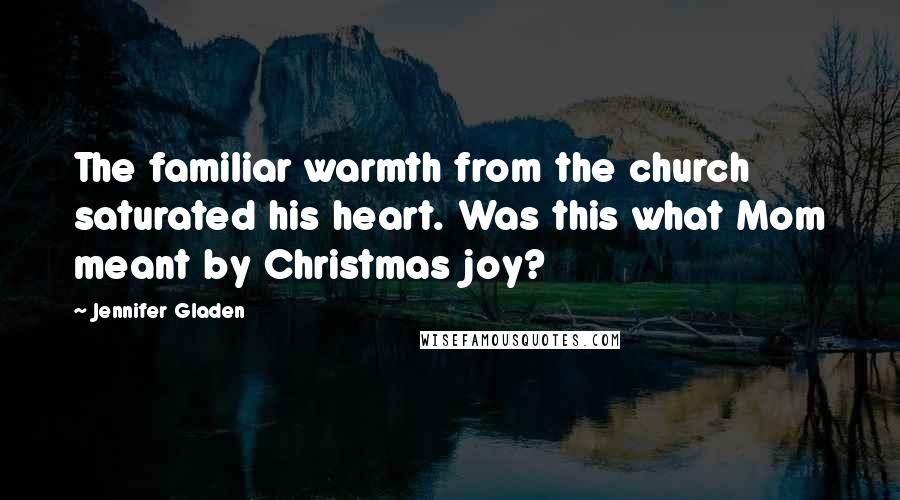 Jennifer Gladen Quotes: The familiar warmth from the church saturated his heart. Was this what Mom meant by Christmas joy?