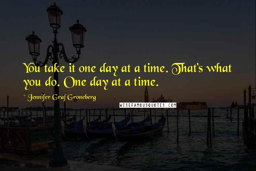 Jennifer Graf Groneberg Quotes: You take it one day at a time. That's what you do. One day at a time.