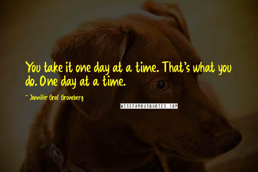 Jennifer Graf Groneberg Quotes: You take it one day at a time. That's what you do. One day at a time.