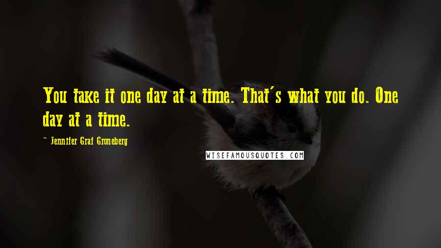 Jennifer Graf Groneberg Quotes: You take it one day at a time. That's what you do. One day at a time.