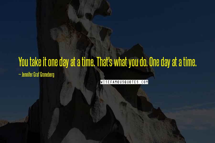 Jennifer Graf Groneberg Quotes: You take it one day at a time. That's what you do. One day at a time.