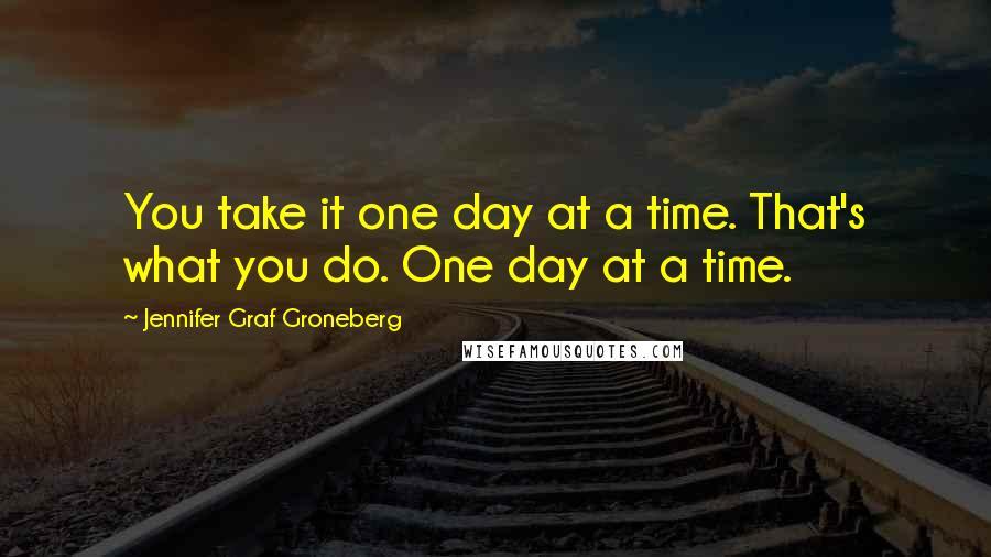 Jennifer Graf Groneberg Quotes: You take it one day at a time. That's what you do. One day at a time.