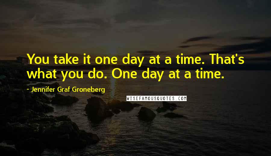 Jennifer Graf Groneberg Quotes: You take it one day at a time. That's what you do. One day at a time.