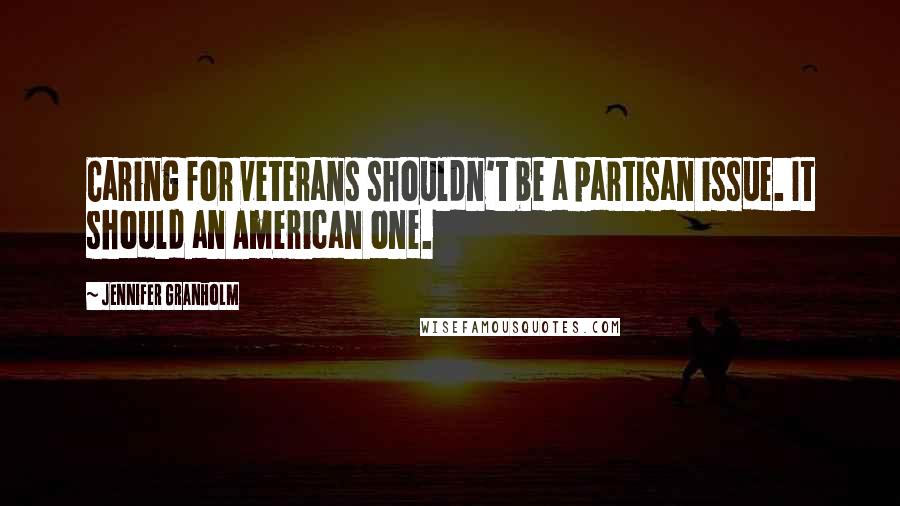 Jennifer Granholm Quotes: Caring for veterans shouldn't be a partisan issue. It should an American one.