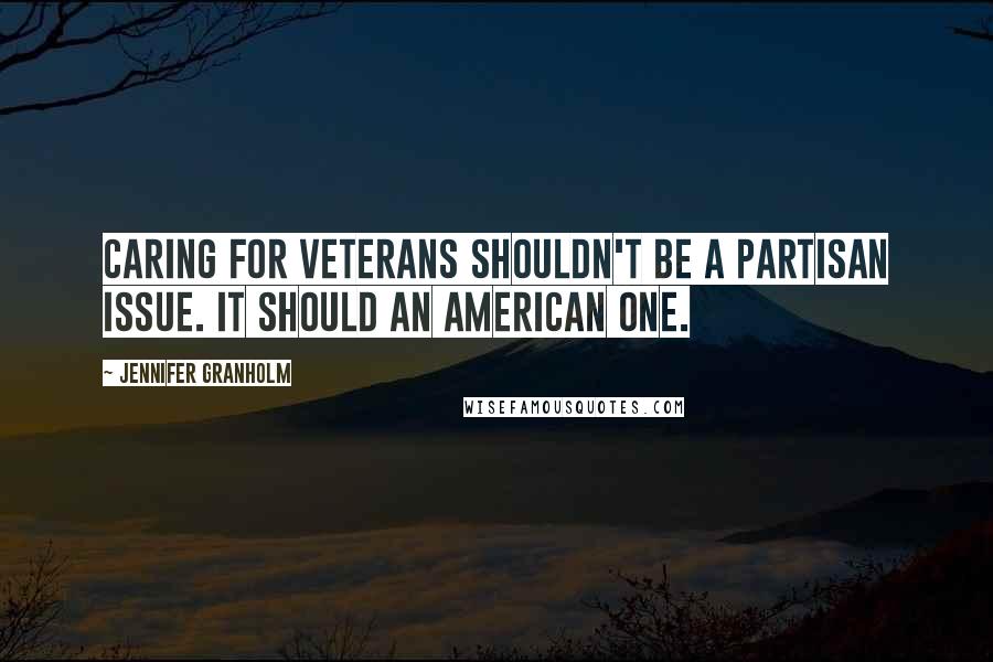 Jennifer Granholm Quotes: Caring for veterans shouldn't be a partisan issue. It should an American one.