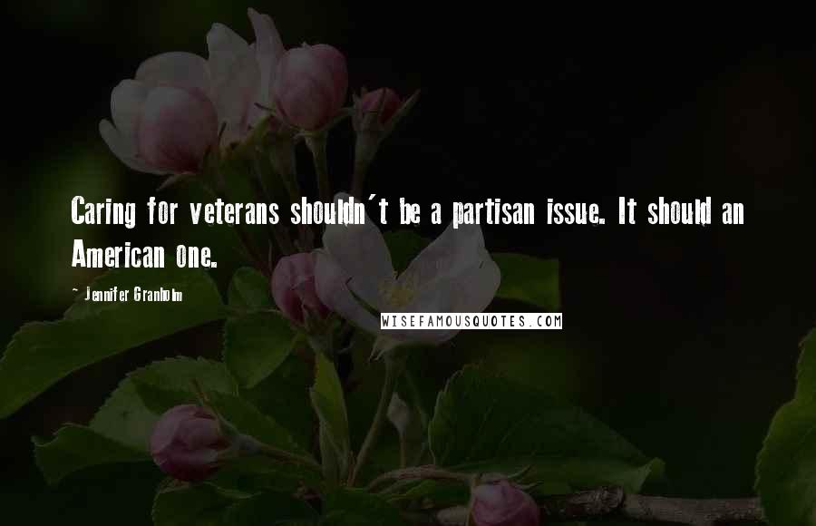 Jennifer Granholm Quotes: Caring for veterans shouldn't be a partisan issue. It should an American one.