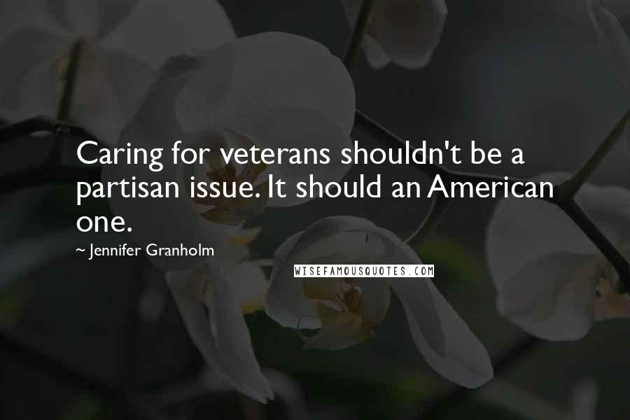 Jennifer Granholm Quotes: Caring for veterans shouldn't be a partisan issue. It should an American one.