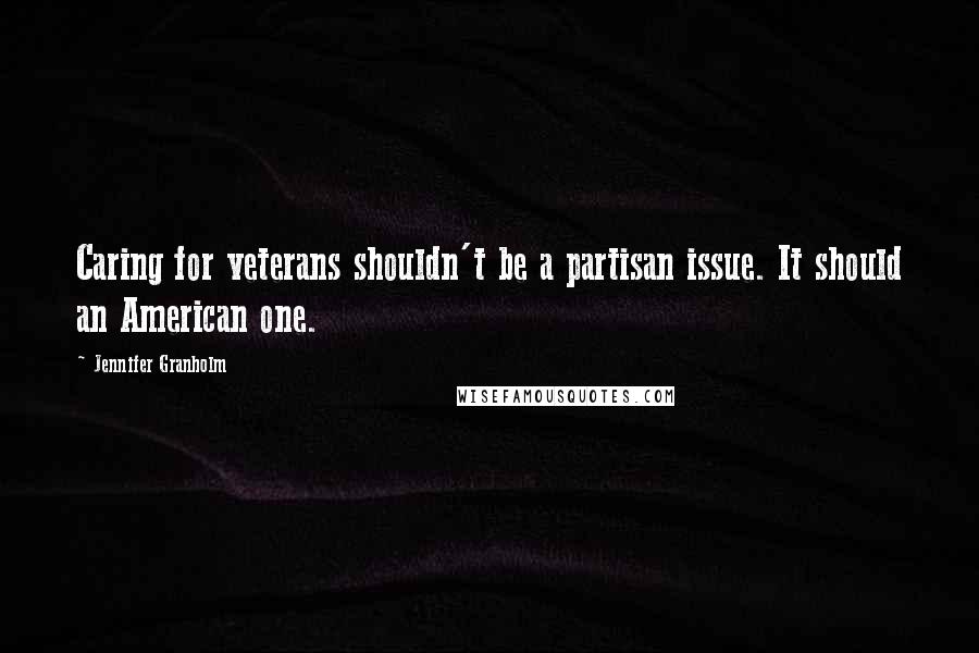 Jennifer Granholm Quotes: Caring for veterans shouldn't be a partisan issue. It should an American one.