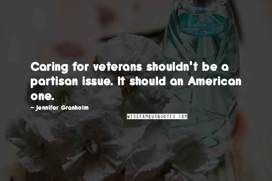 Jennifer Granholm Quotes: Caring for veterans shouldn't be a partisan issue. It should an American one.