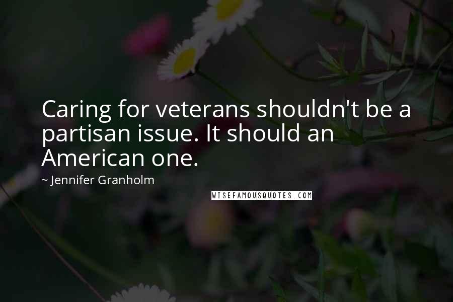 Jennifer Granholm Quotes: Caring for veterans shouldn't be a partisan issue. It should an American one.