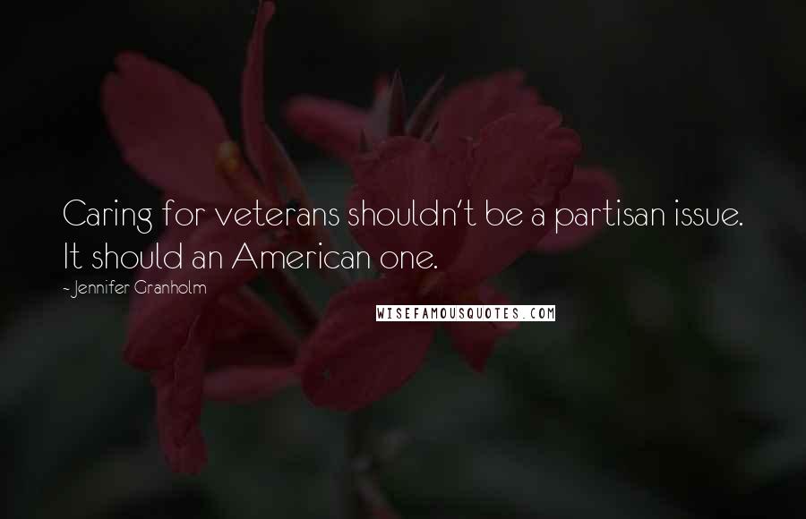 Jennifer Granholm Quotes: Caring for veterans shouldn't be a partisan issue. It should an American one.