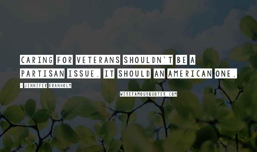 Jennifer Granholm Quotes: Caring for veterans shouldn't be a partisan issue. It should an American one.