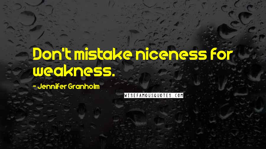 Jennifer Granholm Quotes: Don't mistake niceness for weakness.