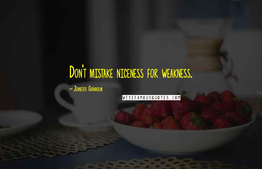Jennifer Granholm Quotes: Don't mistake niceness for weakness.