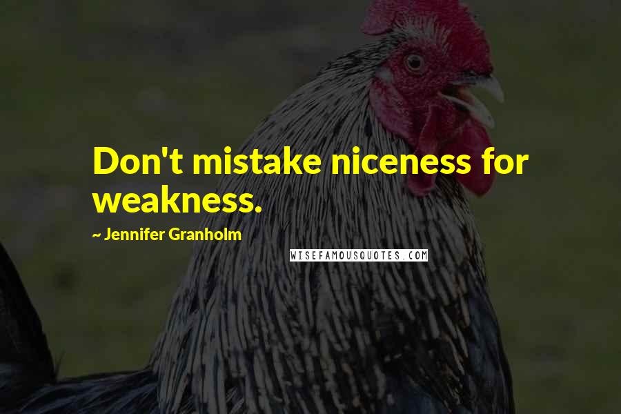 Jennifer Granholm Quotes: Don't mistake niceness for weakness.