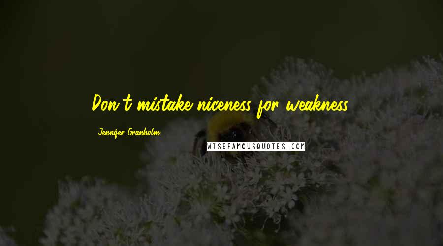 Jennifer Granholm Quotes: Don't mistake niceness for weakness.