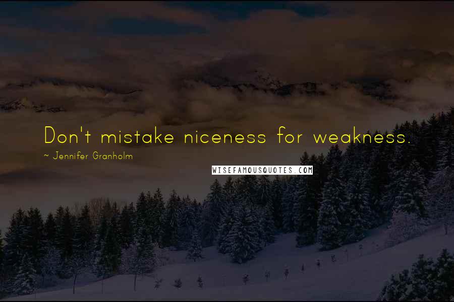 Jennifer Granholm Quotes: Don't mistake niceness for weakness.