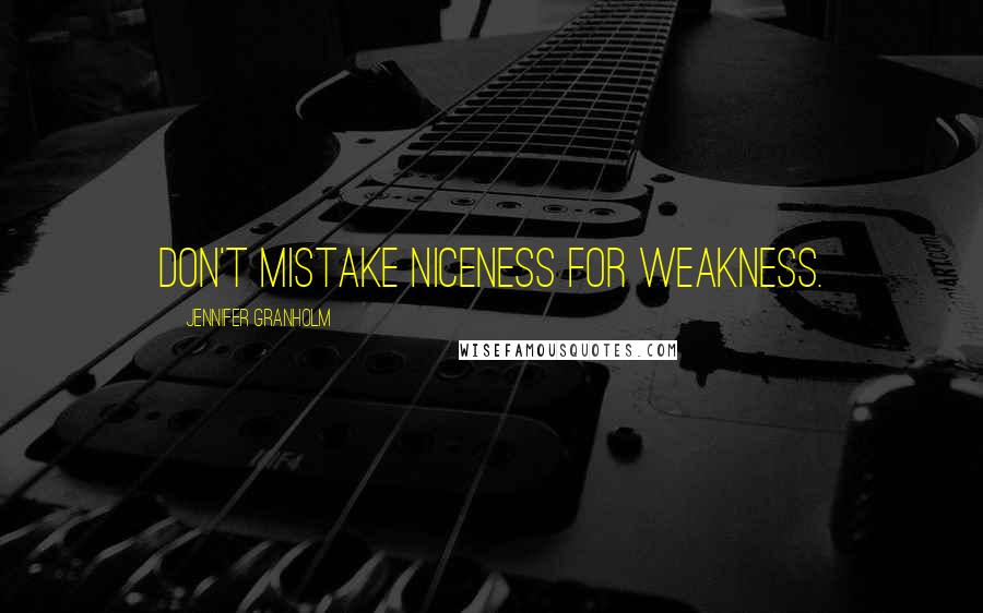 Jennifer Granholm Quotes: Don't mistake niceness for weakness.