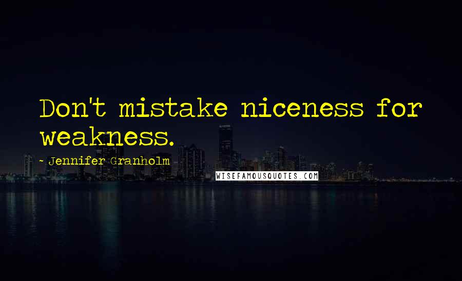 Jennifer Granholm Quotes: Don't mistake niceness for weakness.
