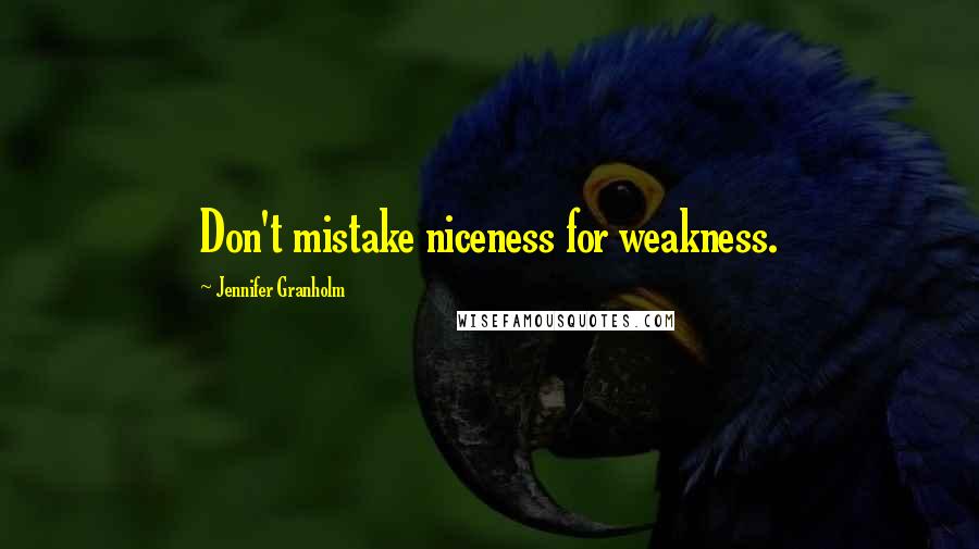 Jennifer Granholm Quotes: Don't mistake niceness for weakness.