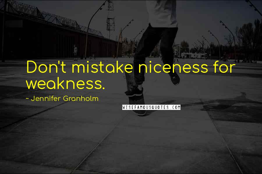 Jennifer Granholm Quotes: Don't mistake niceness for weakness.