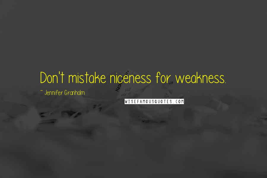 Jennifer Granholm Quotes: Don't mistake niceness for weakness.