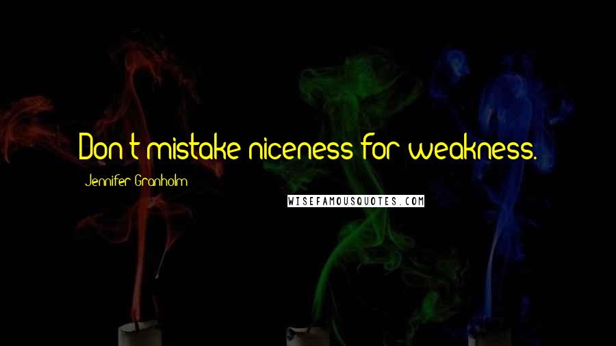 Jennifer Granholm Quotes: Don't mistake niceness for weakness.