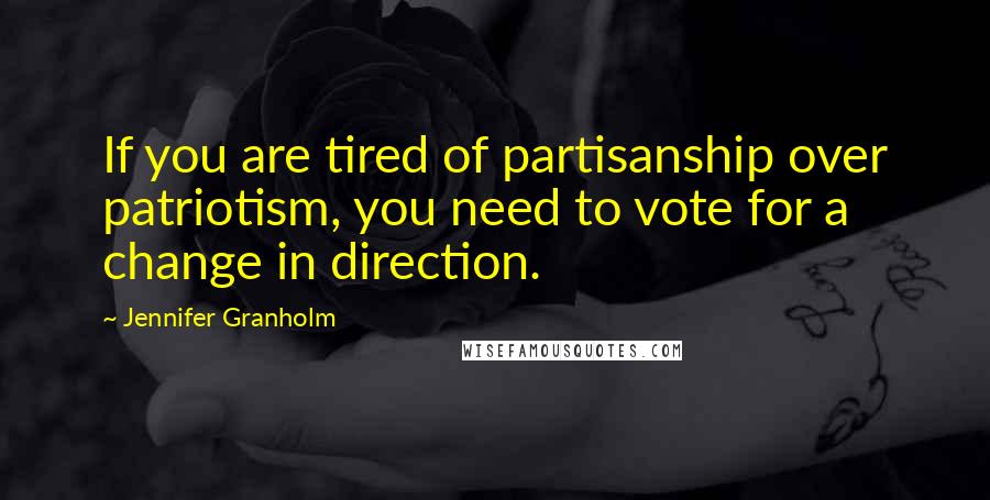 Jennifer Granholm Quotes: If you are tired of partisanship over patriotism, you need to vote for a change in direction.