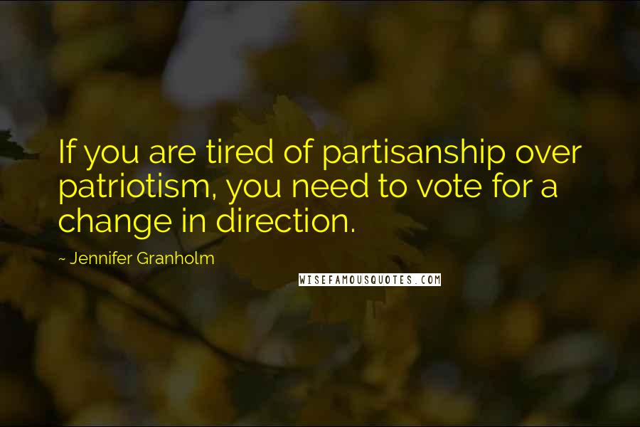 Jennifer Granholm Quotes: If you are tired of partisanship over patriotism, you need to vote for a change in direction.