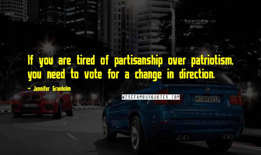 Jennifer Granholm Quotes: If you are tired of partisanship over patriotism, you need to vote for a change in direction.