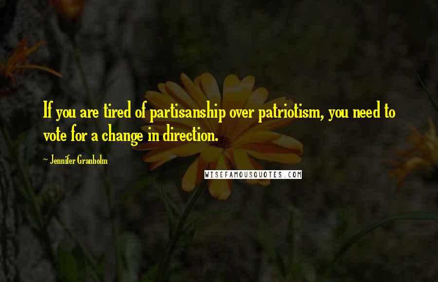 Jennifer Granholm Quotes: If you are tired of partisanship over patriotism, you need to vote for a change in direction.