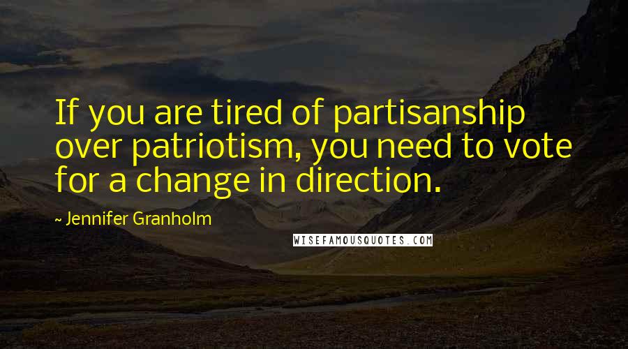 Jennifer Granholm Quotes: If you are tired of partisanship over patriotism, you need to vote for a change in direction.