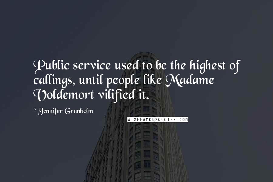 Jennifer Granholm Quotes: Public service used to be the highest of callings, until people like Madame Voldemort vilified it.